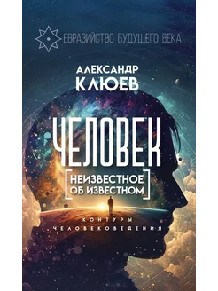 Человек. Неизвестное об известном. Контуры человековедения