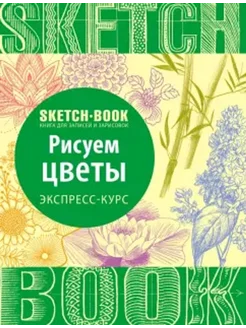 Sketchbook. Рисуем цветы. Визуальный экспресс-курс рисования