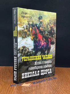 Украинский Чапаев. Жизнь и смерть Николая Щорса