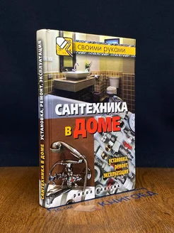 Сантехника в доме. Установка, ремонт, эксплуатация