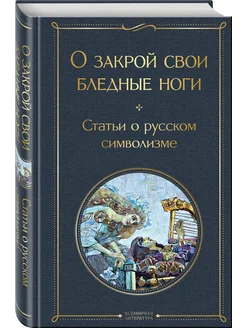 О закрой свои бледные ноги. Статьи о русском символизме