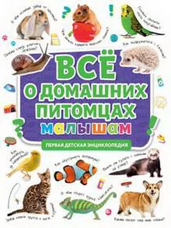 ПЕРВАЯ ДЕТСКАЯ ЭНЦИКЛОПЕДИЯ. ВСЁ О ДОМАШНИХ ПИТОМЦАХ МАЛЫШАМ