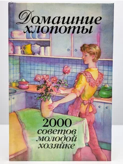 Домашние хлопоты. 2000 советов молодой хозяйке