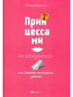 Принцессами не рождаются, или Секреты воспитания девочек