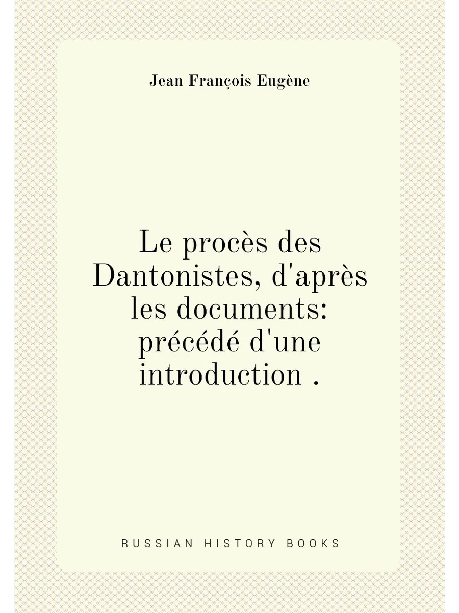 Le procès des Dantonistes, d'après les documents: pr...