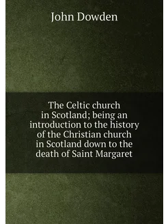 The Celtic church in Scotland being an introduction