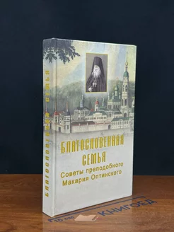 Благословенная семья. Советы преподобного Макария Оптинского