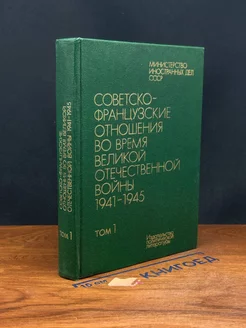 Советско-французские отношения во время ВОВ 1941-1945. Том 1