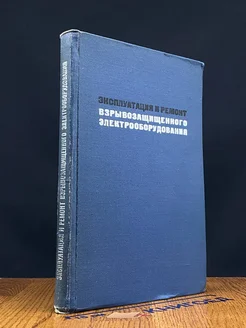 Эксплуатация и ремонт взрывозащищенного электрооборудования