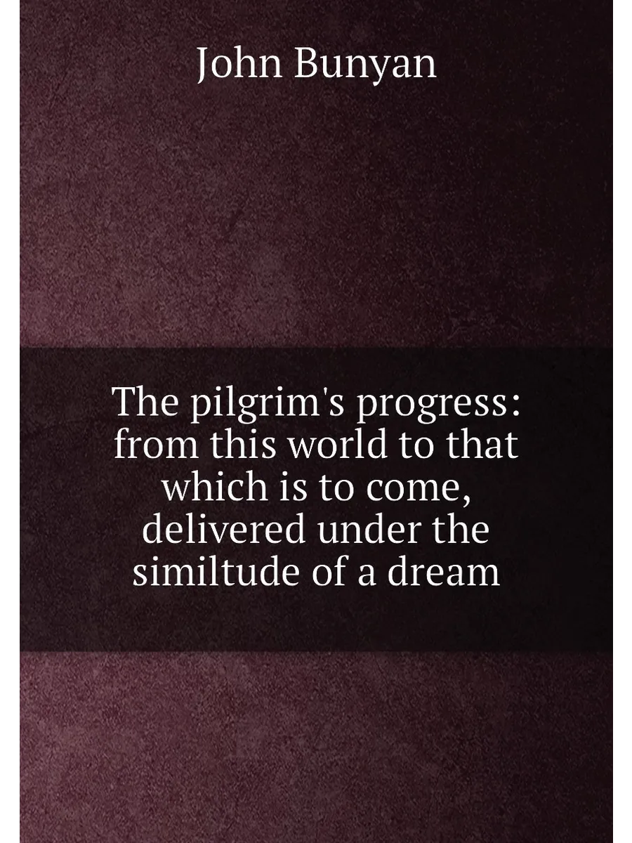 The pilgrim's progress from this world to that whic