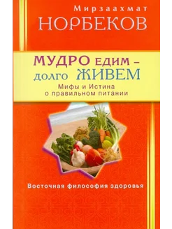 Мудро едим - долго живем. Мифы и Истина о правильном питании