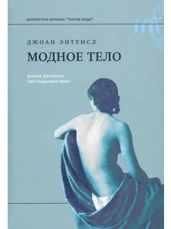 Джоан Энтуисл Модное тело The Fashioned Body