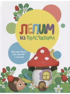 Лепим из пластилина. Мастер-классы … книга Бахурова Евгения