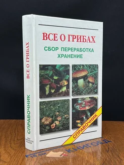 Все о грибах. Сбор, переработка, хранение