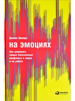 На эмоциях Как улаживать самые болезненные конфликты