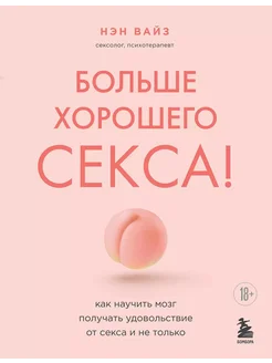 Больше хорошего секса! Как научить мозг полу… книга Вайз Нэн