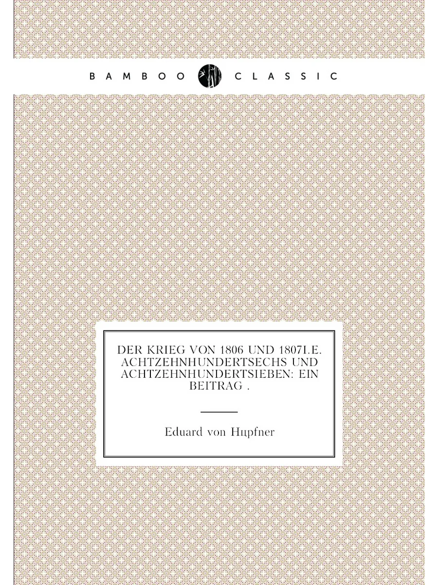 Der Krieg von 1806 und 1807i.e. Achtzehnhundertsechs
