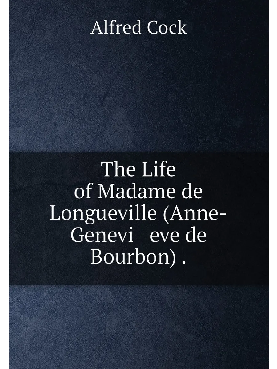 The Life of Madame de Longueville (Anne-Genevi eve...