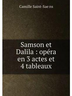 Samson et Dalila opéra en 3 actes et 4 tableaux