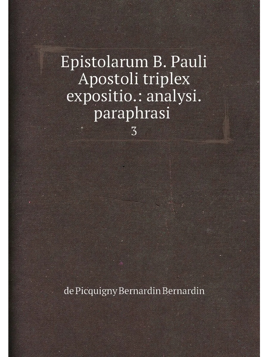 Epistolarum B. Pauli Apostoli triplex expositio.: anal…