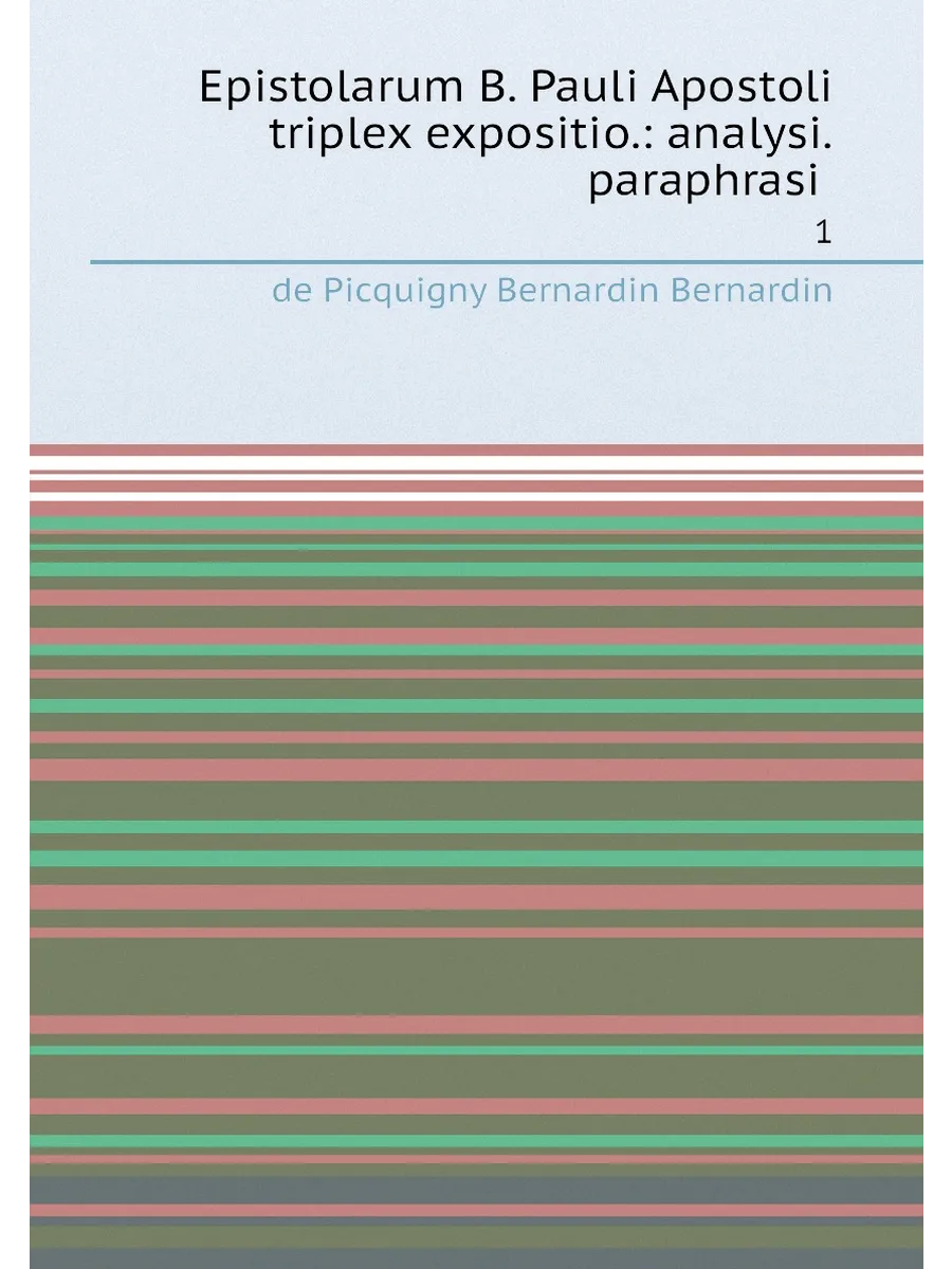 Epistolarum B. Pauli Apostoli triplex expositio.: an...
