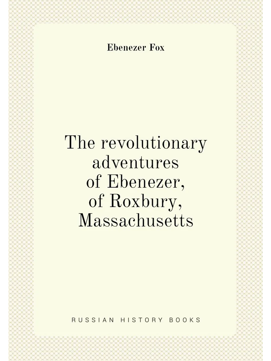 The revolutionary adventures of Ebenezer, of Roxbury...