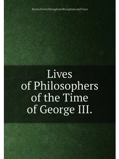 Lives of Philosophers of the Time of George III