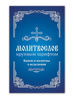 Молитвослов крупным шрифтом. Канон и молитвы о исцелении