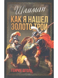 Шлиман. Как я нашел золото Трои