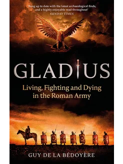 Gladius. Living, Fighting and Dying in the Roman Army