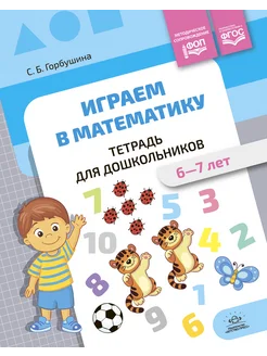 Играем в математику. Тетрадь для дошкольников (6-7 лет)