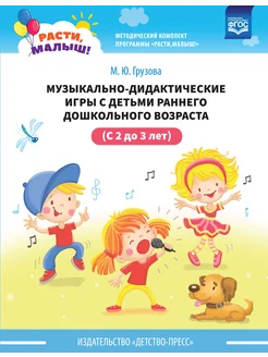 РАСТИ, МАЛЫШ! Музыкально-дидактические игры (с 2 до 3 лет)