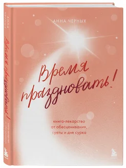 Время праздновать! Книга-лекарство от обесценивания, суеты Эксмо. Вид 5.