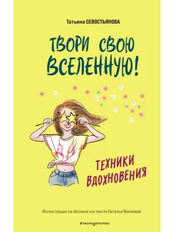 Твори свою вселенную! Техники вдохновения Севостьянова Т