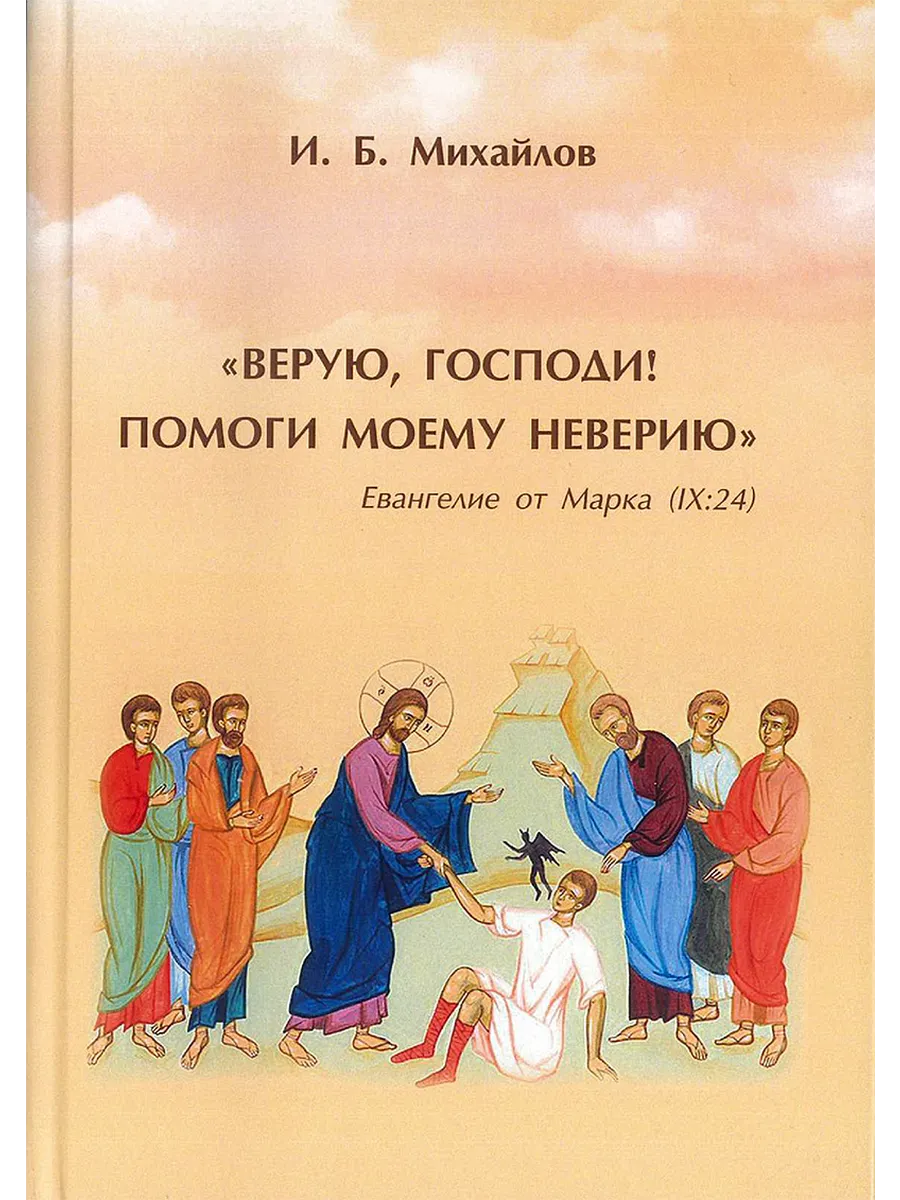 Верую, Господи! Помоги моему неверию Михайлов И.Б