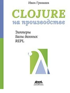 CLOJURE на производстве. Зипперы, Базы данных, REPL