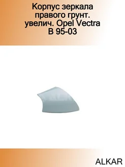 Корпус зеркала правого грунт. увелич. Opel Vectra B 95-03